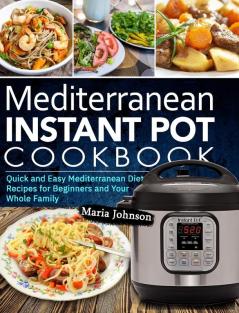 Mediterranean Diet Instant Pot Cookbook: Quick and Easy Mediterranean Diet Recipes for Beginners and Your Whole Family