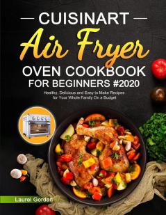 Cuisinart Air Fryer Oven Cookbook for Beginners: Healthy Delicious and Easy to Make Recipes for Your Whole Family On a Budget