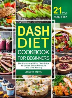 DASH Diet CookBook for Beginners: The Complete DASH Diet Guide with 21-Day Meal Plan to Lower Blood Pressure and Live Healthy