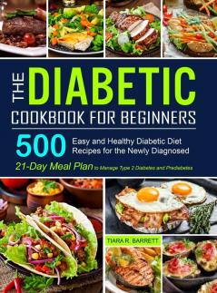 The Diabetic Cookbook for Beginners: 500 Easy and Healthy Diabetic Diet Recipes for the Newly Diagnosed 21-Day Meal Plan to Manage Type 2 Diabetes and Prediabetes