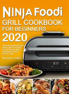 Ninja Foodi Grill Cookbook for Beginners 2020: Quick & Healthy Recipes with Guilt-Free Fried Food to Roast Bake Dehydrate Indoor Electric Grill