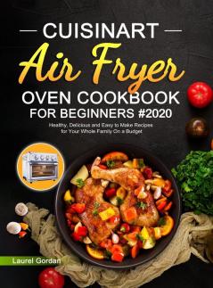 Cuisinart Air Fryer Oven Cookbook for Beginners #2020: Healthy Delicious and Easy to Make Recipes for Your Whole Family On a Budget