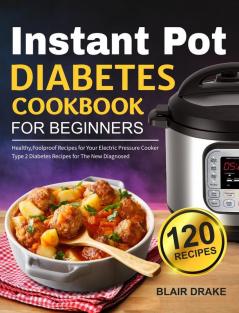 Instant Pot Diabetes Cookbook for Beginners: 120 Quick and Easy Instant Pot Recipes for Type 2 Diabetes Diabetic Diet Cookbook for The New Diagnosed