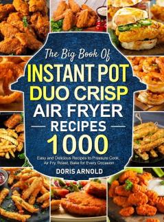 The Big Book of Instant Pot Duo Crisp Air Fryer Recipes: 1000 Easy and Delicious Recipes to Pressure Cook Air Fry Roast Bake for Every Occasion (A Cookbook)