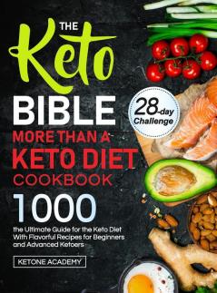 The Keto Bible More Than A Keto Diet Cookbook: the Ultimate Guide for the Keto Diet With 1000 Flavorful Recipes for Beginners and Advanced Ketoers