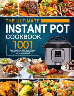 The Ultimate Instant Pot Cookbook: 1001 Easy Healthy and Flavorful Recipes For Every Model of Instant Pot and For Beginners and Advanced Users