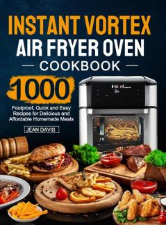 Instant Vortex Air Fryer Oven Cookbook: 1000 Foolproof Quick and Easy Recipes for Delicious and Affordable Homemade Meals