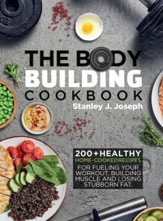 The Bodybuilding Cookbook: 200+ Healthy Home-cooked Recipes for Fueling your Workout Building Muscle and Losing Stubborn Fat.