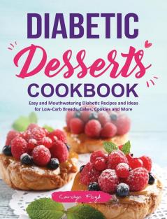 Diabetic Desserts Cookbook: Easy and Mouthwatering Diabetic Recipes and Ideas for Low-Carb Breads Cakes Cookies and More