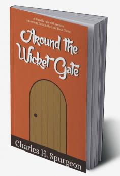 Around the Wicket Gate : A FRIENDLY TALK WITH SEEKERS CONCERNING FAITH IN THE LORD JESUS CHRIST.