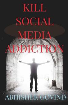 Kill Social Media Addiction Break Social Media Addiction And Unleash Your True Potential.