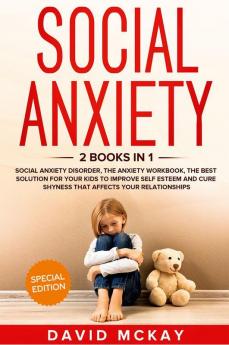 Social Anxiety : 2 Books in 1: Social Anxiety Disorder The Anxiety Workbook the Best Solution for Your Kids to Improve Self Esteem and Cure Shyness that Affects Your Relationships