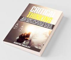 Critical Thinking: The Best Beginner’S Guide That Gives You The Tools For Improve Your Skills Of Problem Solving Logic And The Basics Of Human Psychology (For Women Men And Kids)