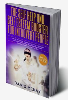 The Self Help and Self Esteem Booster for Introvert People : Replace Depression and Anxiety with Positive Thinking and Boost your Confidence in Relationships and Business (For Women Men and Teens)