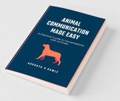 Animal Communication Made Easy : A Practical Guide To Conversations With Animals