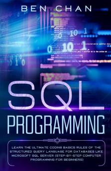 Sql Programming Learn The Ultimate Coding Basic Rules Of The Structured Query Language For Databases Like Microsoft Sql Server (Step-By-Ste Computer Programming For Beginners)
