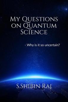My Questions on Quantum Science : Why is it so uncertain?