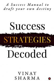 Success Strategies Decoded: A Success Manual To Draft Your Own Destiny