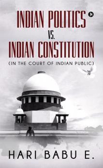 Indian Politics Vs. Indian Constitution : (In The Court Of Indian Public)