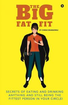 The Big Fat Fit: Secrets Of Eating And Drinking Anything And Still Being The Fittest Person In Your Circle!