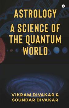 Astrology - A Science Of The Quantum World: Discovering Science In Astrology