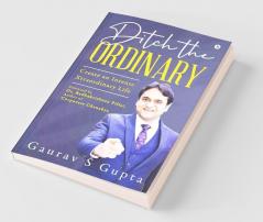 Ditch The Ordinary : Create An Intense Xtraordinary Life