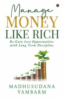 Manage Money Like Rich: Re-Gain Lost Opportunities With Long Term Discipline