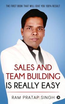 Sales and Team Building is Really Easy : The First book that will give you 100% Result