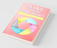 MAKE YOUR TIME RIGHT : 6 SECRETS ABOUT TIME-MANAGEMENT ROUTINE FOCUS HABITS PRIORITY AND FINANCIAL INDEPENDENCE
