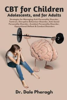 CBT for Children Adolescents and Adults: Strategies for Managing Anti-Personality Disruptive Behaviour Anti-Social Personality Avoidant Personality Oppositional Defiant & Conduct Disorders