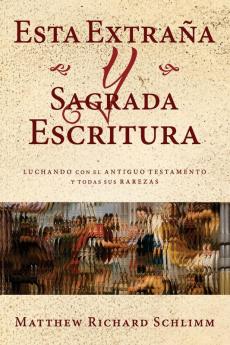 Esta Extraña y Sagrada Escritura: Luchando con el Antiguo Testamento y todas sus Rarezas