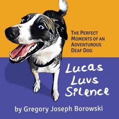 Lucas Luvs Silence: The Perfect Moments of an Adventurous Deaf Dog