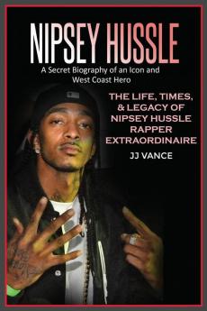 Nipsey Hussle A Secret Biography of an Icon and West Coast Hero: The Life Times and Legacy of Nipsey Hussle Rapper Extraordinaire