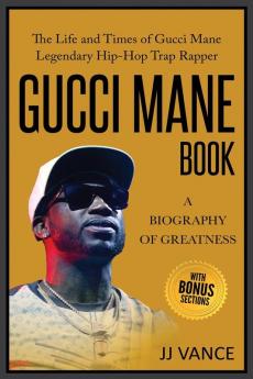 Gucci Mane Book - A Biography of Greatness: The Life and Times of Gucci Mane Legendary Hip-Hop Trap Rapper: Gucci Mane Book for Our Generation