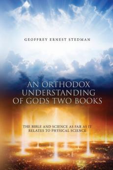 An Orthodox Understanding of God's Two Books: The Bible And Science As Far As It Relates To Physical Science