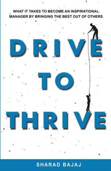 Drive To Thrive : What It Takes To Become An Inspirational Manager By Bringing The Best Out Of Others