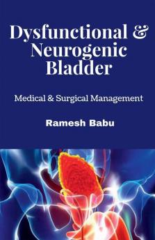 Dysfunctional & Neurogenic Bladder: Medical & Surgical Management: Medical And Surgical Management