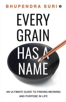 Every Grain has a Name : An Ultimate Guide to Finding Meaning and Purpose in Life