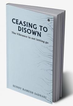 Ceasing to Disown : The Vibrance in Not Letting Go