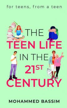 The Teen Life In The 21St Century : For Teens From A Teen