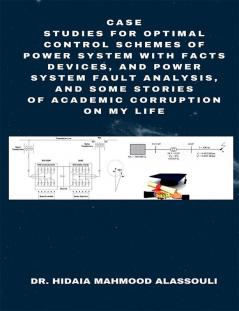 Case Studies for Optimal Control Schemes of Power System with FACTS devices and Power system Fault Analysis and Some Stories of Academic Corruption