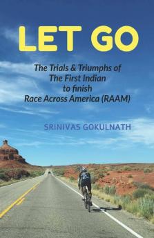 Let Go : The Trials And Triumphs Of The First Indian To Finish Race Across America (Raam)