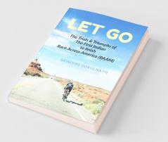 Let Go : The Trials And Triumphs Of The First Indian To Finish Race Across America (Raam)