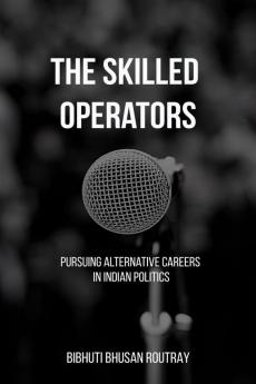 The Skilled Operators : Pursuing Alternative Careers in Indian Politics