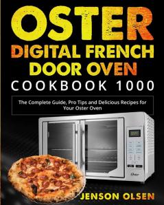 Oster Digital French Door Oven Cookbook 1000: The Complete Guide Pro Tips and Delicious Recipes for Your Oster Oven