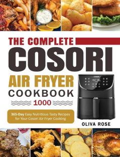 The Complete Cosori Air Fryer Cookbook 1000: 365-Day Easy Nutritious Tasty Recipes for Your Cosori Air Fryer Cooking (COSORI Air Fryer Max XL & COSORI Smart WiFi Air Fryer Cookbook)