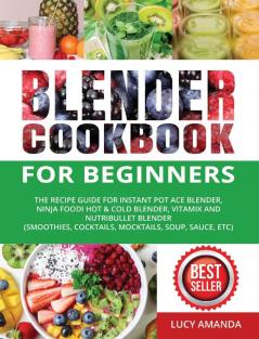 Blender Cookbook for Beginners: The Recipe Guide for Instant Pot Ace Blender Ninja Foodi Hot & Cold Blender Vitamix and NutriBullet Blender(Smoothies Cocktails Mocktails Soup Sauce etc)