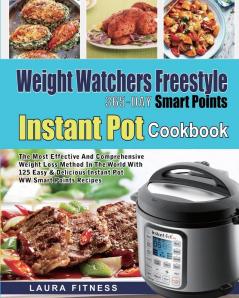 Weight Watchers Freestyle 365-Day Smart Points Instant Pot Cookbook: The Most Effective and Comprehensive Weight Loss Method in The World With 125 Easy & DeliciousInstant Pot WW Smart Points Recipes