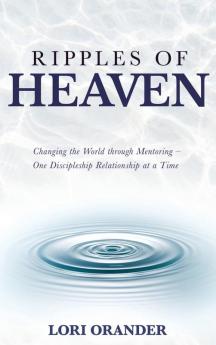 Ripples of Heaven: Changing the World through Mentoring - One Discipleship Relationship at a Time