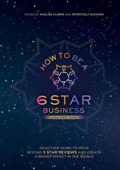 How to Be a 6 Star Business: An Action Guide To Move Beyond 5 Star Reviews And Create A Bigger Impact In The World